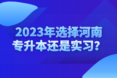 2023年选择河南专升本还是实习？