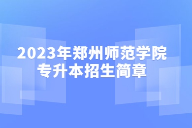 2023年郑州师范学院专升本招生简章