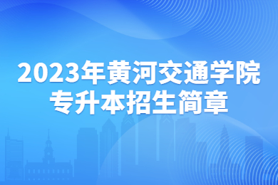 2023年黄河交通学院专升本招生简章