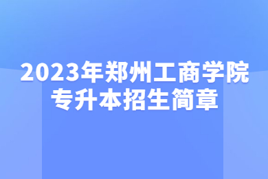 2023年郑州工商学院专升本招生简章