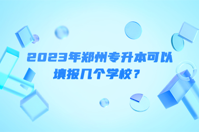 2023年郑州专升本可以填报几个学校？