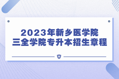 2023年新乡医学院三全学院专升本招生章程
