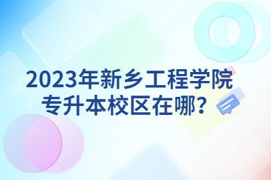 2023年新乡工程学院专升本校区在哪?