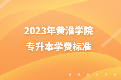 2023年黄淮学院专升本学费标准