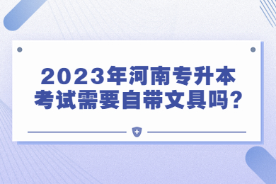 2023年河南专升本考试需要自带文具吗?