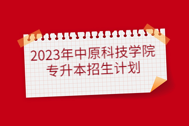 2023年中原科技学院专升本招生计划