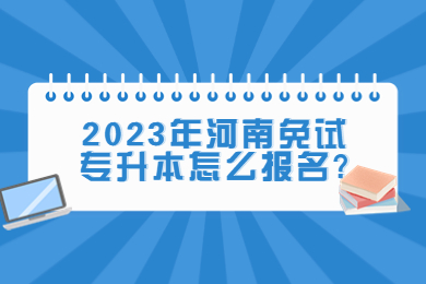 2023年河南免试专升本怎么报名?
