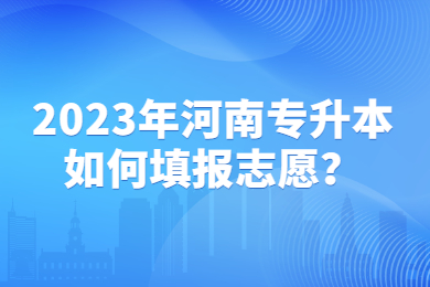 2023年河南专升本如何填报志愿？