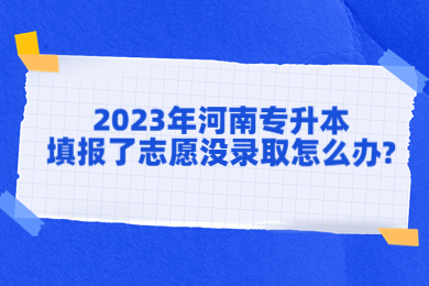 2023年河南专升本填报了志愿没录取怎么办?