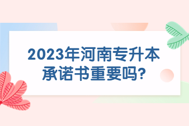 2023年河南专升本承诺书重要吗?