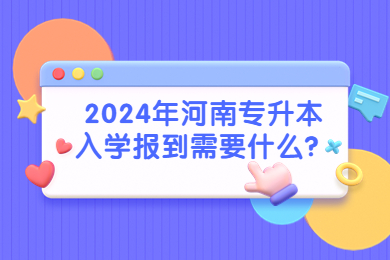2024年河南专升本入学报到需要什么？