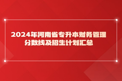 2024年河南省专升本财务管理分数线及招生计划汇总