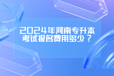 2024年河南专升本考试报名费用多少?