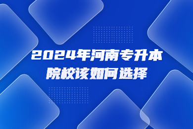2024年河南专升本院校该如何选择?