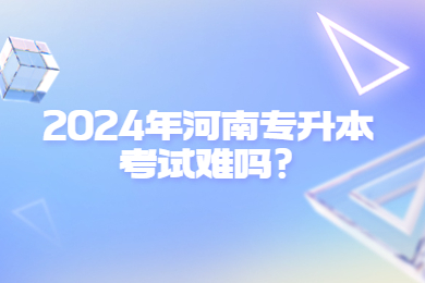 2024年河南专升本考试难吗?