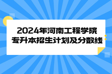 2024年河南工程学院专升本招生计划及分数线