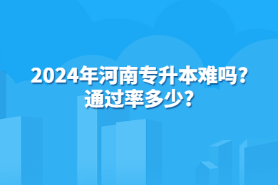 2024年河南专升本难吗?通过率多少？