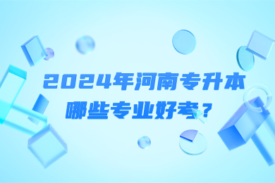 2024年河南专升本哪些专业好考？