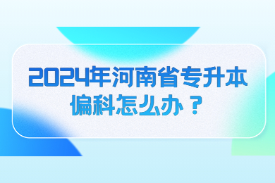 2024年河南省专升本偏科怎么办?