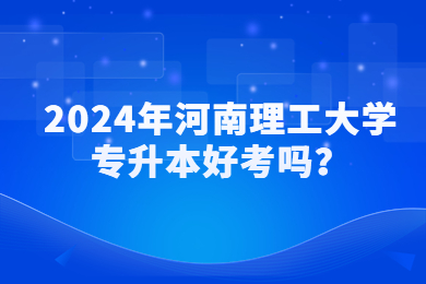 2024年河南理工大学专升本好考吗?