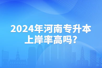 2024年河南专升本上岸率高吗?