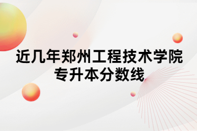 近几年郑州工程技术学院专升本分数线