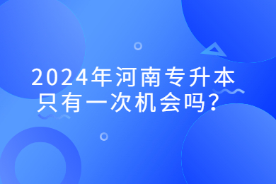 2024年河南专升本只有一次机会吗?